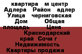 квартира 34м центр Адлера › Район ­ адлер › Улица ­ черниговская › Дом ­ 62 › Общая площадь ­ 34 › Цена ­ 3 800 000 - Краснодарский край, Сочи г. Недвижимость » Квартиры продажа   . Краснодарский край,Сочи г.